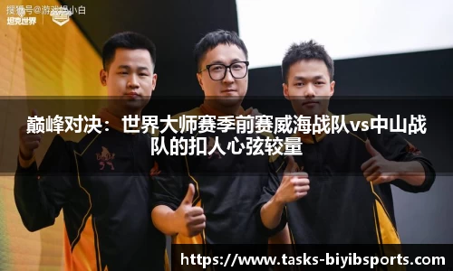 巅峰对决：世界大师赛季前赛威海战队vs中山战队的扣人心弦较量