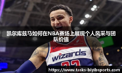 凯尔库兹马如何在NBA赛场上展现个人风采与团队价值