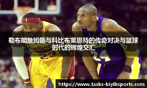 勒布朗詹姆斯与科比布莱恩特的传奇对决与篮球时代的辉煌交汇